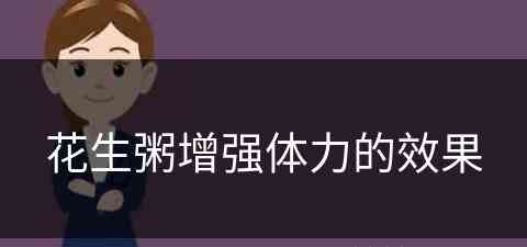 花生粥增强体力的效果(花生粥增强体力的效果是什么)